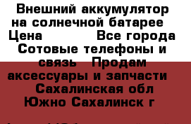 Внешний аккумулятор на солнечной батарее › Цена ­ 1 750 - Все города Сотовые телефоны и связь » Продам аксессуары и запчасти   . Сахалинская обл.,Южно-Сахалинск г.